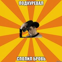 Подкуревал Сполил бровь