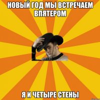 Новый Год мы встречаем впятером Я и четыре стены