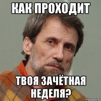 Как проходит твоя зачётная неделя?