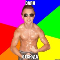 ВАЛИ ОТСЮДА