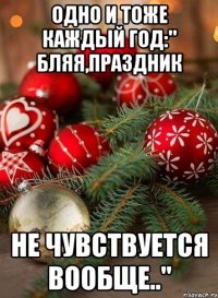 одно и тоже каждый год:" бляя,праздник не чувствуется вообще.."