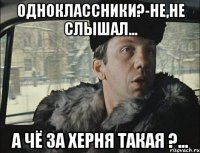 одноклассники?-не,не слышал... а чё за херня такая ?...