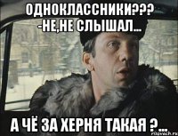 одноклассники??? -не,не слышал... а чё за херня такая ?...
