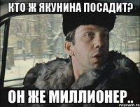 Кто ж Якунина посадит? Он же миллионер..
