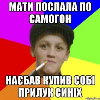 мати послала по самогон наєбав купив собі прилук синіх