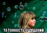  та тонкость ощущений