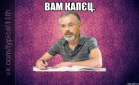 Вам капєц. 