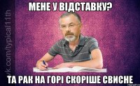 Мене у відставку? Та рак на горі скоріше свисне