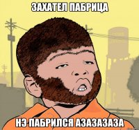 захател пабрица нэ пабрился азазазаза
