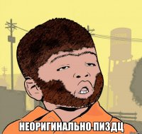  НЕОРИГИНАЛЬНО ПИЗДЦ