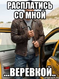 РАСПЛАТИСЬ СО МНОЙ ...ВЕРЕВКОЙ..