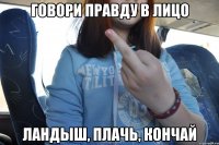 говори правду в лицо Ландыш, плачь, кончай