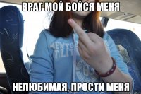 враг мой бойся меня нелюбимая, прости меня