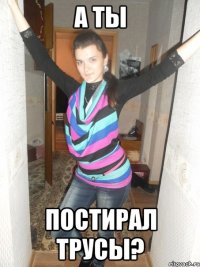 А ты постирал трусы?