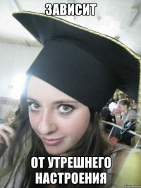 ЗАВИСИТ ОТ УТРЕШНЕГО НАСТРОЕНИЯ