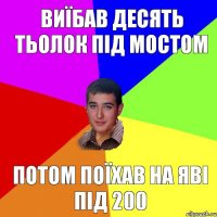 Виїбав десять тьолок під мостом Потом поїхав на яві під 200