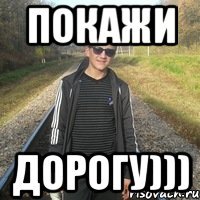 покажи дорогу)))