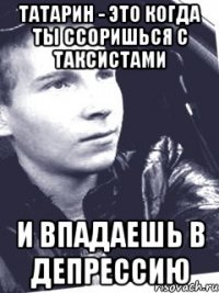 Татарин - это когда ты ссоришься с таксистами и впадаешь в депрессию