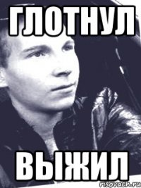 глотнул выжил