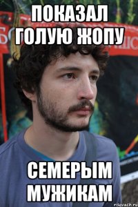 показал голую жопу семерым мужикам