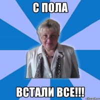 С пола встали все!!!