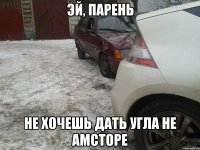 Эй, парень Не хочешь дать угла не амсторе