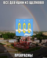 все девушки из Щелково Прекрасны
