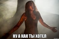  ну а как ты хотел