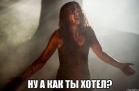  ну а как ты хотел?