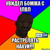 Увидел бомжа с 1лвл Растрелять НАХУЙ!!!