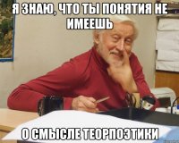 я знаю, что ты понятия не имеешь о смысле теорпоэтики