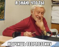 я знаю, что ты не учишь теорпоэтику