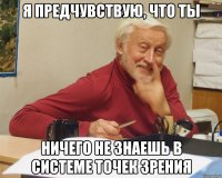 я предчувствую, что ты ничего не знаешь в системе точек зрения
