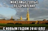 Мои самые теплые поздравления с новым годом 2014! Олег
