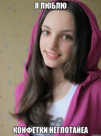 я люблю конфетки неглотайеа