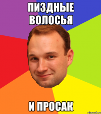 пиздные волосья и просак
