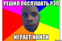 Решил послушать рэп Играет НКНТН