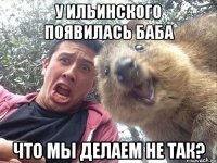 у ильинского появилась баба что мы делаем не так?