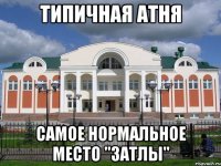 Типичная атня самое нормальное место "затлы"