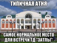 типичная атня самое нормальное место для встречи ТД "затлы"