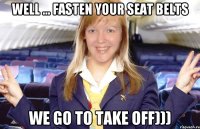 Well ... Fasten your seat belts we go to take off)))
