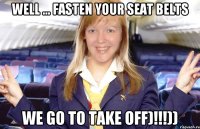 Well ... Fasten your seat belts we go to take off)!!!))