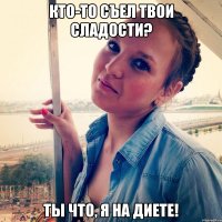 Кто-то съел твои сладости? Ты что, я на диете!