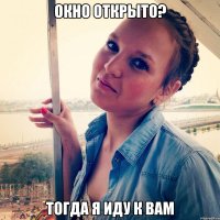 Окно открыто? ТОГДА Я ИДУ К ВАМ