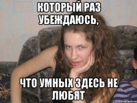 Который раз убеждаюсь, что умных здесь не любят