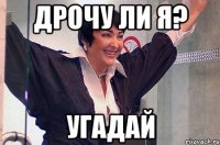 Дрочу ли я? УГАДАЙ