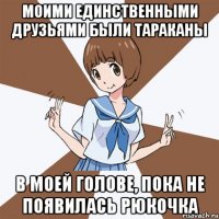 моими единственными друзьями были тараканы в моей голове, пока не появилась рюкочка
