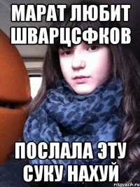 марат любит шварцсфков послала эту суку нахуй