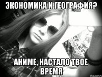 ЭКОНОМИКА И ГЕОГРАФИЯ? АНИМЕ, НАСТАЛО ТВОЕ ВРЕМЯ