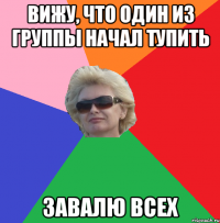 вижу, что один из группы начал тупить завалю всех